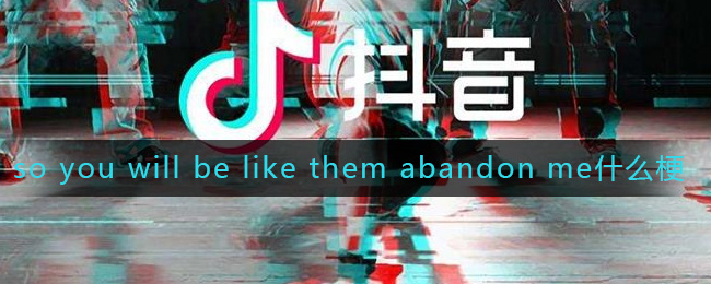 so you will be like them abandon me什么梗