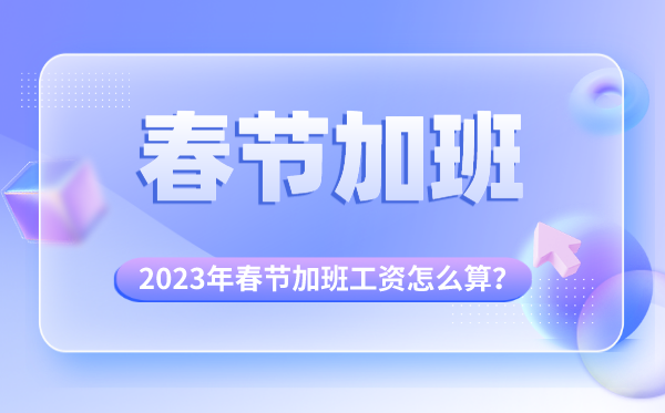 春节加班工资怎么算,国家规定多少天【春节加班工资怎么算】