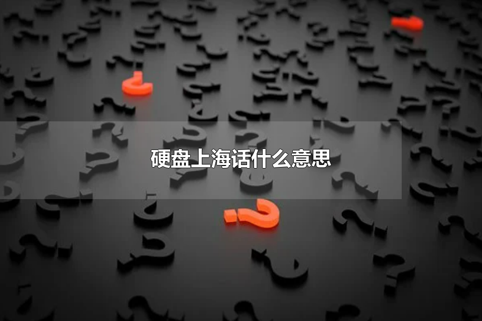 硬盘上海话什么意思 上海话硬盘出自于哪里