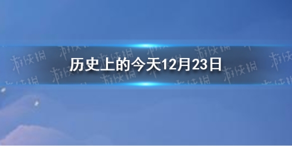 历史上的今天12月23日12月23日历史大事件